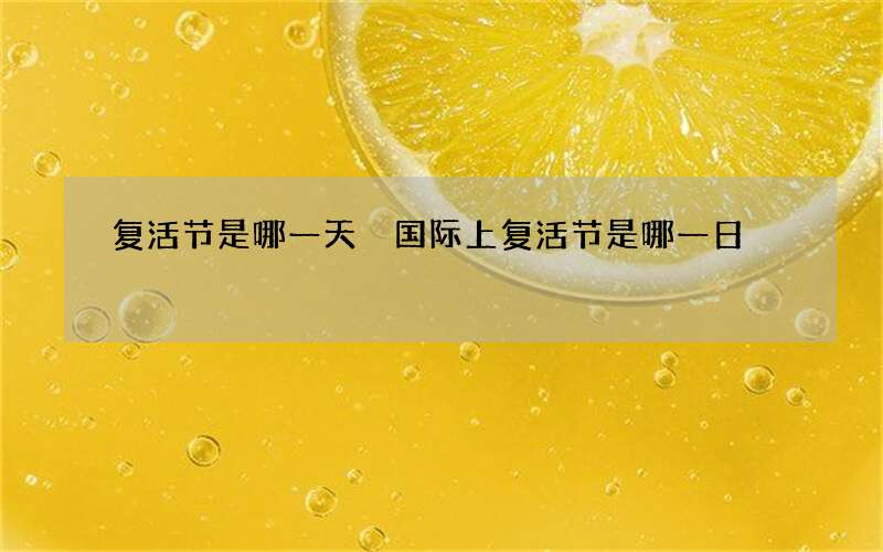 复活节是哪一天 国际上复活节是哪一日
